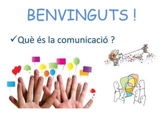 BENVINGUTS !
Què és la comunicació ?
 