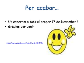 Per acabar…
• Us esperem a tots el proper 17 de Desembre !
• Gràcies per venir
https://www.youtube.com/watch?v=dI41B4NYfyI
 