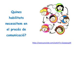 Quines
habilitats
necessitem en
el procés de
comunicació?
https://www.youtube.com/watch?v=2jaxpqsypXI
 