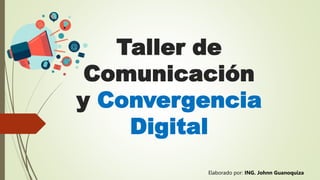 Taller de
Comunicación
y Convergencia
Digital
Elaborado por: ING. Johnn Guanoquiza
 