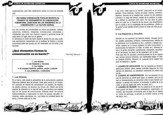 organizaciones, pero esta clasificación ayuda a la hora de entender
que:
UNA BUENA COMUNICACIÓN POPULAR NECESITA EL
TRAMADO DE HERRAMIENTAS DE COMUNICACIÓN
COMUNITARIA, ASENTADAS EN LOS FENÓMENOS DE LA
COMUNICACIÓN Y LA CULTURA BARRIAL .
Los tres circuitos de comunicación se nutren de palabras, carteles,
canciones, símbolos, imágenes, entonaciones, pinceladas y
redoblantes que, junto con nuestros cuerpos y personas hacen de
cada barrio un lugar único en la galaxia .
Si retomamos la visión del barrio desde la azotea de una casa, pode-
mos asombrarnos nuevamente con la cantidad de hechos y circuitos
comunicacionales que pululan por ahí mostrando sus mil caras y mu-
taciones.
¿Qué elementos forman la
comunicación en un barrio?*
1 . Los Actores
2. Los Espacios y Circuitos
3. Los medios
4. El proceso histórico, político, social y cultural .
5. Los problemas y contenidos.
1 . Los Actores
En un barrio, visto desde la perspectiva de la comunicación, podemos
diferenciar distintos tipos de actores . Cada actor social es un "produc-
tor" particular de hechos de comunicación : los jóvenes, las madres,
los adultos varones, los abuelos, los chicos, etc ., tienen una forma
especial de intervenir en la vida del barrio, que tenemos que analizar
bien en las tareas de comunicación . Además están los actores
institucionalizados u organizados, es decir, los grupos, escuelas, co-
misiones, clubes, parroquias, etc ., que tienen su actividad dentro del
barrio y forman parte de su vida .
*Ver Ficha Técnica N" a
Y así como "cada casa es un mundo", cada actor es un mundo
también. Tiene intereses, fuentes de poder, historia, conflictos,
objetivos, visiones de la realidad que, aunque no son estáticas
(cambian a lo largo del tiempo), surgen de su práctica, la mode-
lan y definen su identidad como actor . Por eso decir "la gente
opina tal cosa" es, la mayoría de las veces, una simplificación
que no ayuda a ver la complejidad de los problemas. ¿Quién es
"la gente"?¿Qué edades tienen?¿Cómo ve cada uno todo el pro-
blema?
2. Los Espacios y Circuitos
También se nos aparecen los distintos medios . Visuales (carte-
les, grafittis, pasacalles, símbolos, ornamentaciones, diseños en
la vestimenta o en la arquitectura, etc .), auditivos y radiales (par-
lantes, equipos en la música callejera, la radio comunitaria), y
audiovisuales (la televisión, el video, el cable, etc .). Además ve-
mos a la gente charlando, cuchicheando, arengando, escuchan-
do en las plazas, los bares, en las esquinas o por la calle .
Todo este flujo de procesos comunicacionales se da en lugares
que, aunque parezca artificioso, son clasificables según un crite-
rio bastante práctico. Atención: en cualquier barrio existen tres
tipos de espacios o lugares .
1- LUGARES DE CIRCULACION Son los espacios por donde la
gente pasa: pasillos, calles, pasajes, avenidas, esquinas, etc . Casi
siempre sin detenerse, los atraviesan caminando sin tiempo que
perder.
2- LUGARES DE CONCENTRACION Son los espacios en los
que las personas se juntan para lograr un objetivo, pero en los
que no necesariamente se comunican entre sí para hacerlo (por
ejemplo, la parada del colectivo, la verdulería, la salida de la es-
cuela, la sala de espera del centro de salud, etc .).
3- LUGARES DE REUNIÓN Son los espacios en los que se re-
únen grupos de mayor o menor envergadura, organizados, co-
nocidos, que necesitan comunicarse para el logro de un objetivo
en común (la parroquia, la escuela, la comisión vecinal, el club
del barrio, etc .) .
 