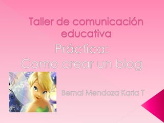 Taller de comunicación educativa  Práctica:  Como crear un blog                     Bernal Mendoza Karla T 