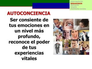 Autorregulación
                     Autoconciencia
                     Motivación
                     Empatía
                     Habilidades sociales


AUTOCONCIENCIA
  Ser consiente de
 tus emociones en
    un nivel más
     profundo,
reconoce el poder
       de tus
    experiencias
       vitales
 