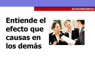 AUTOCONCIENCIA




Entiende el
efecto que
causas en
los demás
 