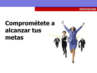 MOTIVACIÓN




Comprométete a
alcanzar tus
metas
 