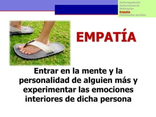 Autorregulación
                        Autoconciencia
                        Motivación
                        Empatía
                        Habilidades sociales




             EMPATÍA

   Entrar en la mente y la
personalidad de alguien más y
 experimentar las emociones
 interiores de dicha persona
 