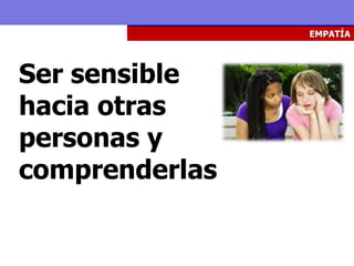 EMPATÍA




Ser sensible
hacia otras
personas y
comprenderlas
 