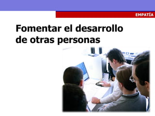 EMPATÍA



Fomentar el desarrollo
de otras personas
 
