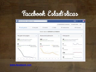 • . " 
" 
www.facebook.com 
" 
Facebook Estadísticas 
 