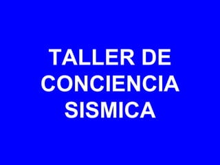 TALLER DE
CONCIENCIA
SISMICA
 