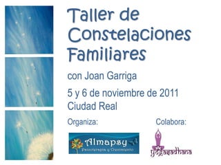 Taller de Constelaciones Familiarescon Joan Garriga5 y 6 de noviembre de 2011Ciudad RealOrganiza:			Colabora:,[object Object]