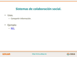 Sistemas de colaboración social.
• Usos.
   – Compartir información.


• Ejemplo:
   – REC.
 