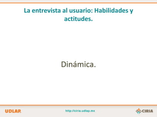 La entrevista al usuario: Habilidades y
               actitudes.




             Dinámica.
 