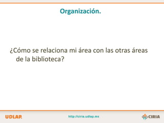 Organización.




¿Cómo se relaciona mi área con las otras áreas
  de la biblioteca?
 