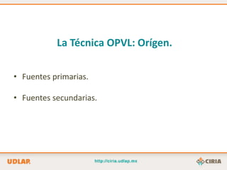 La Técnica OPVL: Orígen.

• Fuentes primarias.

• Fuentes secundarias.
 