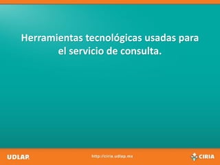 Herramientas tecnológicas usadas para
       el servicio de consulta.
 
