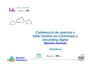 Conferencia de apertura y
               Taller Gestión de Contenidos y
                      storytelling digital
                      @joantxo llantada

                          #labtalleres


@joantxo
#labtalleres
 