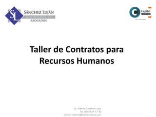 Taller de Contratos para
Recursos Humanos
Lic. Alberto Sánchez Lujan
Tel. (686) 554-37-30
Correo: alberto@Sánchezlujan.com
 
