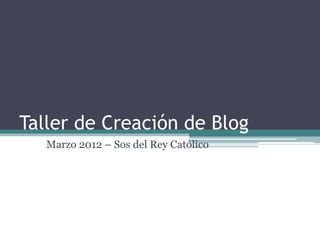 Taller de Creación de Blog
   Marzo 2012 – Sos del Rey Católico
 