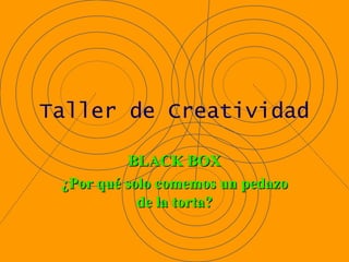 Taller de Creatividad BLACK BOX ¿Por qué solo comemos un pedazo de la torta? 