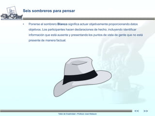 Taller de Creatividad – Profesor José Hiebaum
<<
<<
Seis sombreros para pensar
• Ponerse el sombrero Blanco significa actu...