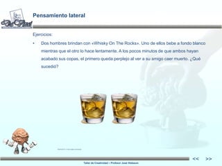 Taller de Creatividad – Profesor José Hiebaum
<<
<<
Pensamiento lateral
Ejercicios:
• Dos hombres brindan con «Whisky On T...