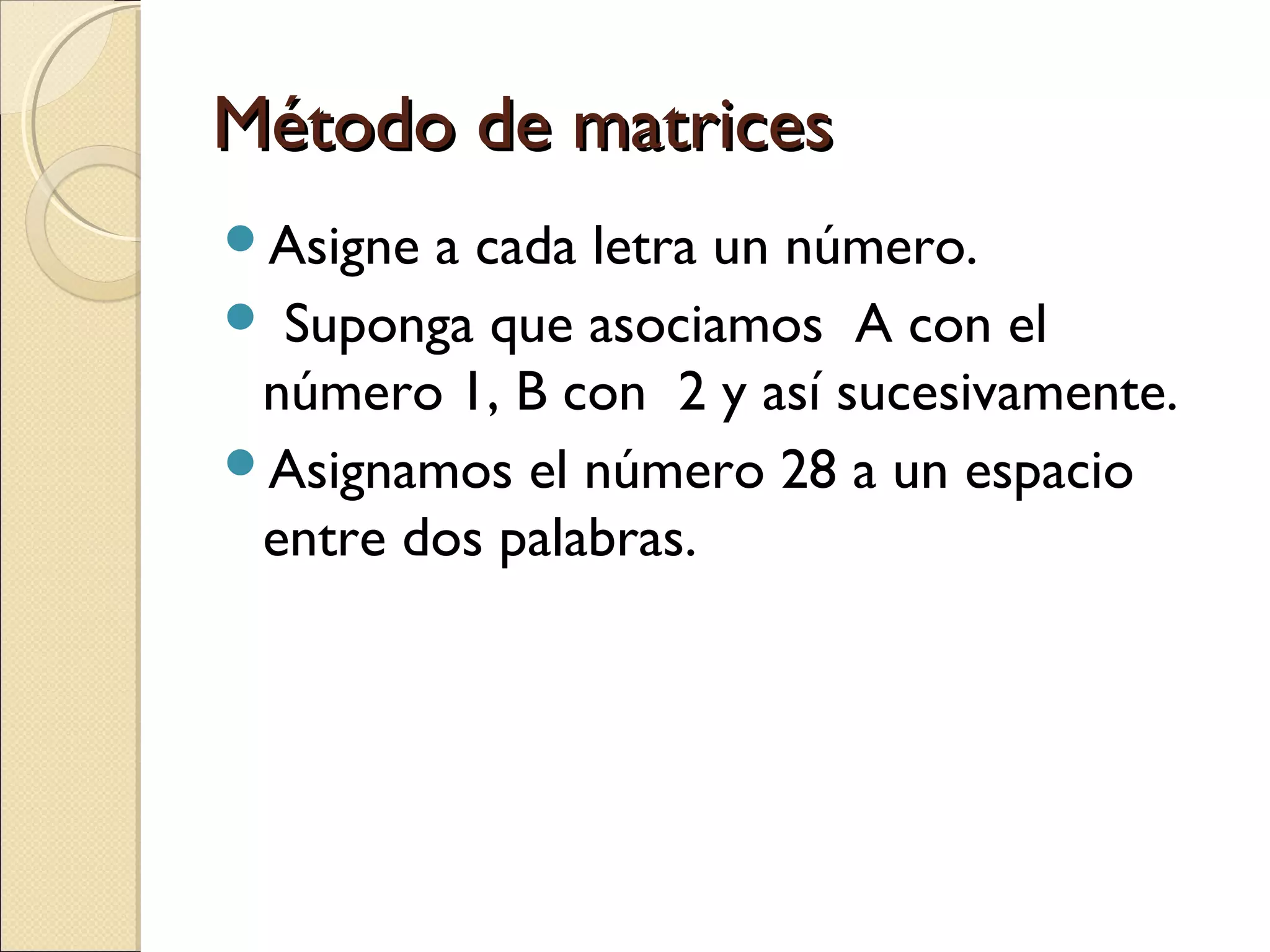 Método de matrices
Asigne

a cada letra un número.
 Suponga que asociamos A con el
número 1, B con 2 y así sucesivamente.
Asignamos el número 28 a un espacio
entre dos palabras.

 