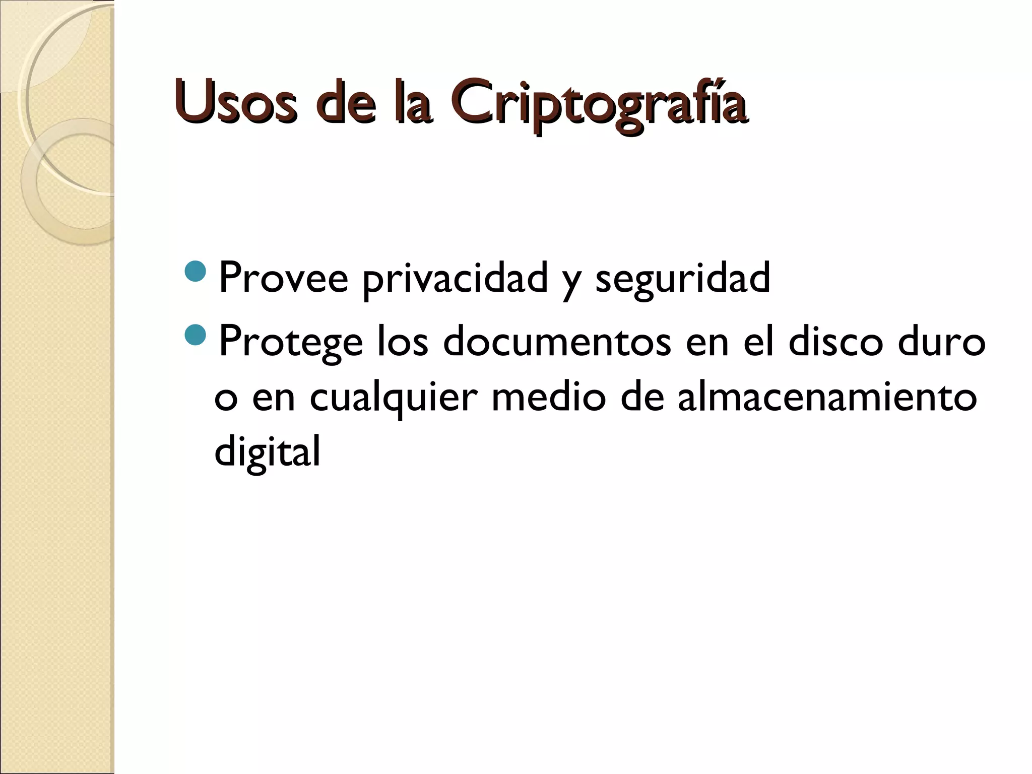 Usos de la Criptografía
Provee

privacidad y seguridad
Protege los documentos en el disco duro
o en cualquier medio de almacenamiento
digital

 