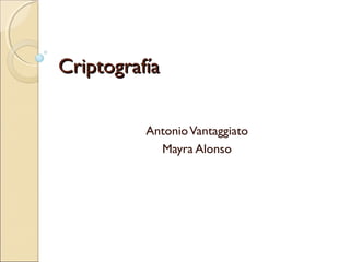 Criptografía
Antonio Vantaggiato
Mayra Alonso

 