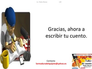 Lic. Pedro Novoa     L30




              Gracias, ahora a
             escribir tu cuento.



          Contacto
larmaduradelquijote@yahoo.es
 