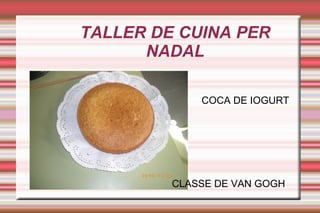 TALLER DE CUINA PER NADAL ,[object Object],COCA DE IOGURT CLASSE DE VAN GOGH 