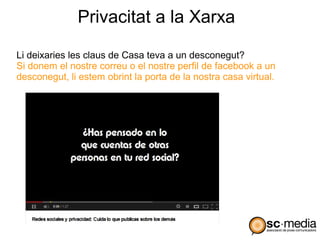 Privacitat a la Xarxa

Li deixaries les claus de Casa teva a un desconegut?
Si donem el nostre correu o el nostre perfil de facebook a un
desconegut, li estem obrint la porta de la nostra casa virtual.
 