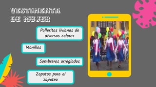 Polleritas livianas de
diversos colores
Vestimenta
de mujer
Monillos
Sombreros arreglados
Zapatos para el
zapateo
 