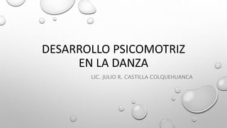 DESARROLLO PSICOMOTRIZ
EN LA DANZA
LIC. JULIO R. CASTILLA COLQUEHUANCA
 