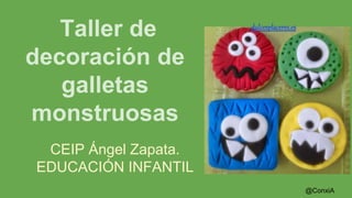 CEIP Ángel Zapata.
EDUCACIÓN INFANTIL
Taller de
decoración de
galletas
monstruosas
@ConxiA
dulcesplaceres.es
 