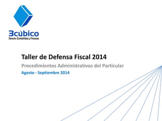 Taller de Defensa Fiscal 2014 
Procedimientos Administrativos del Particular 
Agosto - Septiembre 2014  