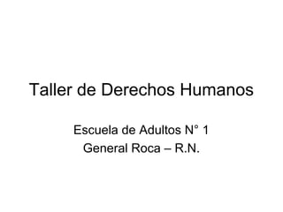 Taller de Derechos Humanos
Escuela de Adultos N° 1
General Roca – R.N.
 
