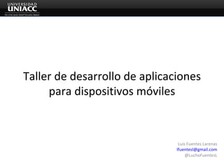 Taller de desarrollo de aplicaciones para dispositivos móviles Luis Fuentes Larenas [email_address] @LuchoFuentesL 