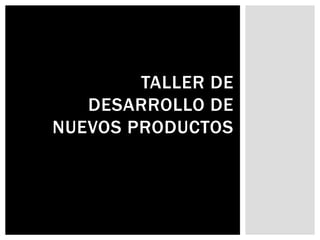 TALLER DE
DESARROLLO DE
NUEVOS PRODUCTOS
 