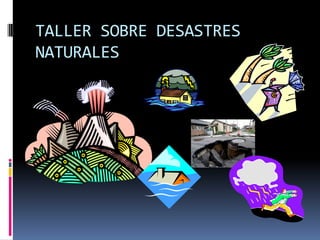 TALLER SOBRE DESASTRES
NATURALES
 