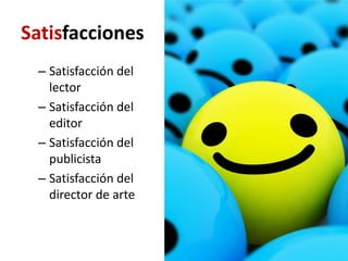 Satisfacciones
 – Satisfacción del
   lector
 – Satisfacción del
   editor
 – Satisfacción del
   publicista
 – Satisfacción del
   director de arte
 