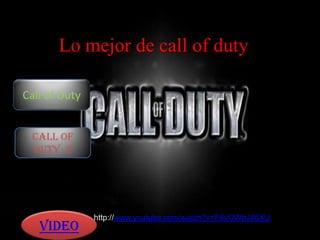 Lo mejor de call of duty
Call of Duty
Call of
Duty 2
Video
http://www.youtube.com/watch?v=F6vOWbJ46XU
 