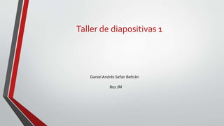 Taller de diapositivas 1
Daniel Andrés Sefair Beltrán
802 JM
 