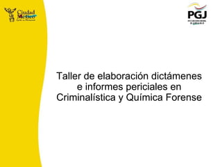 Taller de elaboración dictámenes
e informes periciales en
Criminalística y Química Forense
 