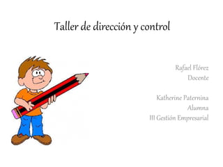 Taller de dirección y control
Rafael Flórez
Docente
Katherine Paternina
Alumna
III Gestión Empresarial
 