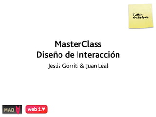 MasterClass
Diseño de Interacción
  Jesús Gorriti & Juan Leal
 