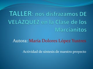 Autora: María Dolores López Yustres
-Actividad de síntesis de nuestro proyecto
 