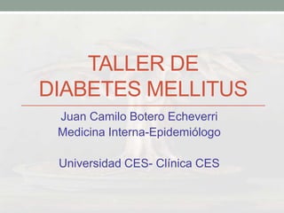 TALLER DE
DIABETES MELLITUS
Juan Camilo Botero Echeverri
Medicina Interna-Epidemiólogo
Universidad CES- Clínica CES
 