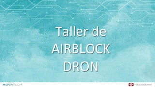 Taller de
AIRBLOCK
DRON
 