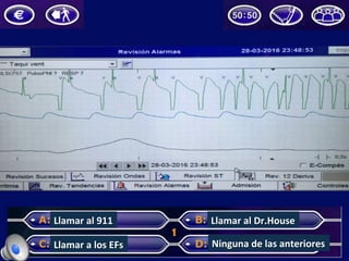 Llamar	al	911	
Llamar	a	los	EFs	
Llamar	al	Dr.House	
Ninguna	de	las	anteriores	
 